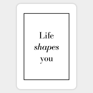 Life shapes you - Spiritual Quote Magnet